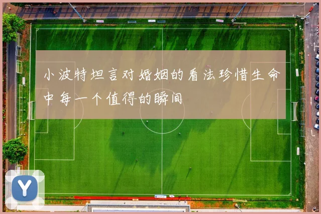 小波特坦言对婚姻的看法珍惜生命中每一个值得的瞬间