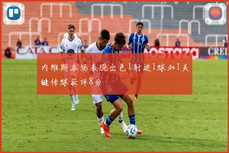 内维斯本场表现出色1射进1球加1关键传球获评8分