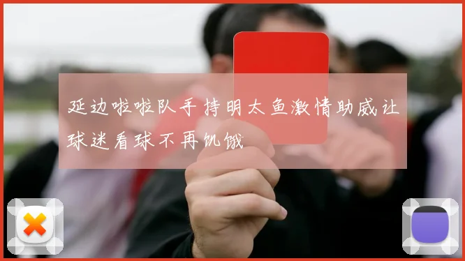 延边啦啦队手持明太鱼激情助威让球迷看球不再饥饿