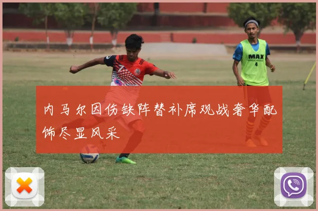 内马尔因伤缺阵替补席观战奢华配饰尽显风采