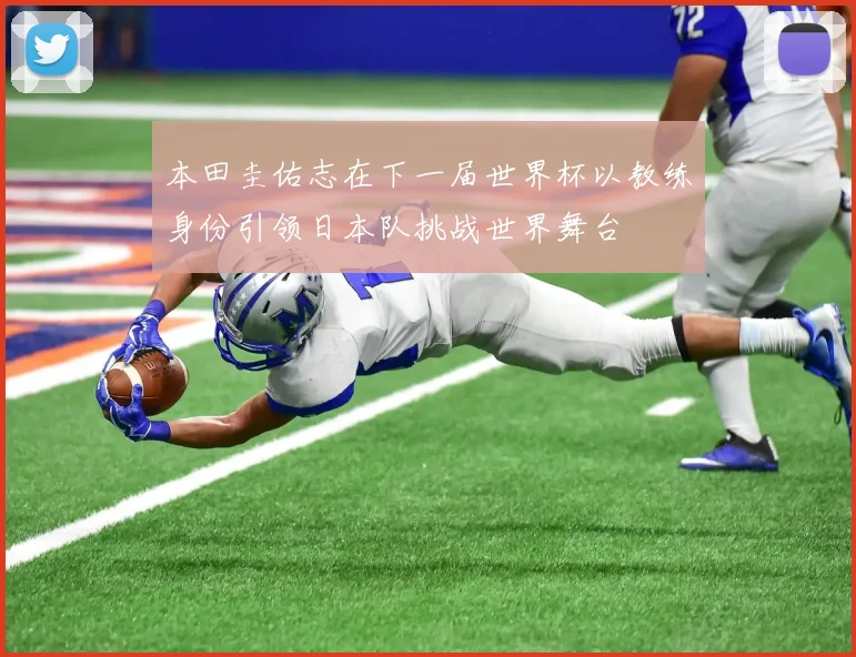 本田圭佑志在下一届世界杯以教练身份引领日本队挑战世界舞台