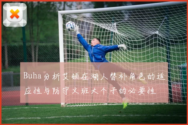 Buha分析艾顿在湖人替补角色的适应性与防守文班大个子的必要性