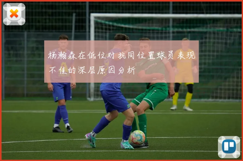 杨瀚森在低位对抗同位置球员表现不佳的深层原因分析